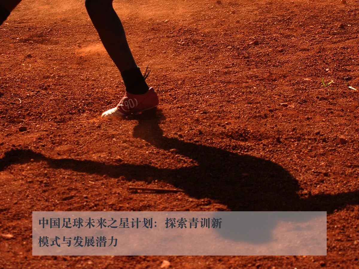 中国足球未来之星计划:探索青训新模式与发展潜力